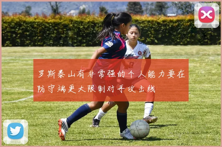 罗斯泰山有非常强的个人能力要在防守端更大限制对手攻击线