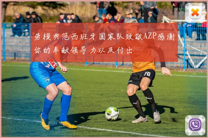 劳模典范西班牙国家队致敬AZP感谢你的奉献领导力以及付出